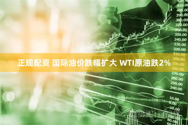正规配资 国际油价跌幅扩大 WTI原油跌2%